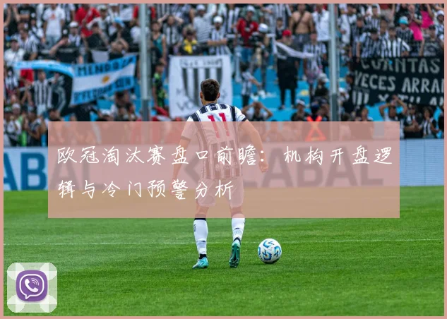 欧冠淘汰赛盘口前瞻：机构开盘逻辑与冷门预警分析