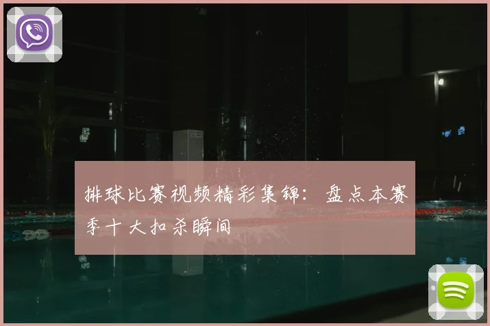 排球比赛视频精彩集锦:盘点本赛季十大扣杀瞬间