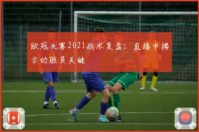 欧冠决赛2021战术复盘：直播中揭示的胜负关键