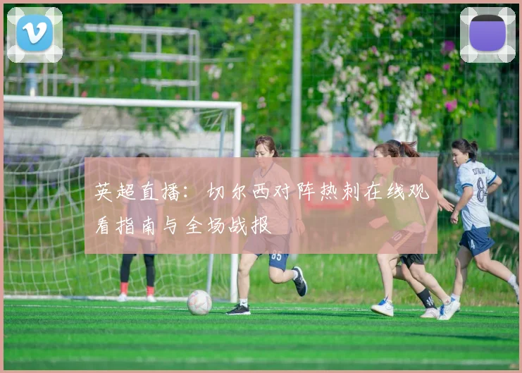 英超直播：切尔西对阵热刺在线观看指南与全场战报