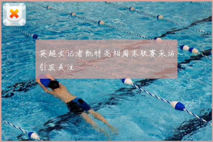 英超女记者凯特亮相周末联赛采访引发关注