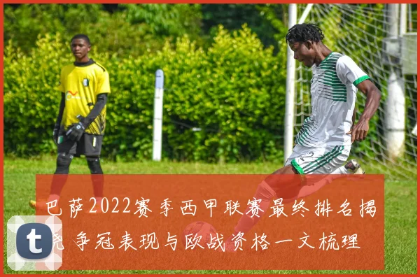 巴萨2022赛季西甲联赛最终排名揭晓 争冠表现与欧战资格一文梳理