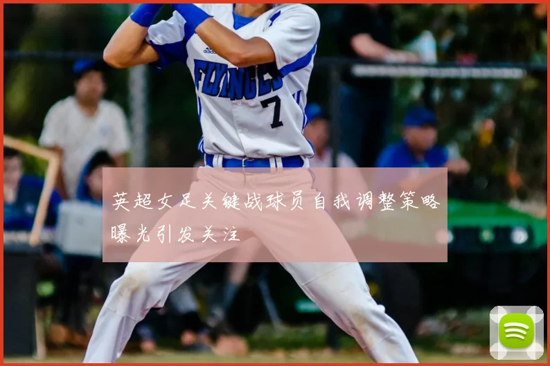 英超女足关键战球员自我调整策略曝光引发关注