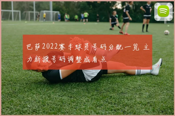 巴萨2022赛季球员号码分配一览 主力新援号码调整成看点