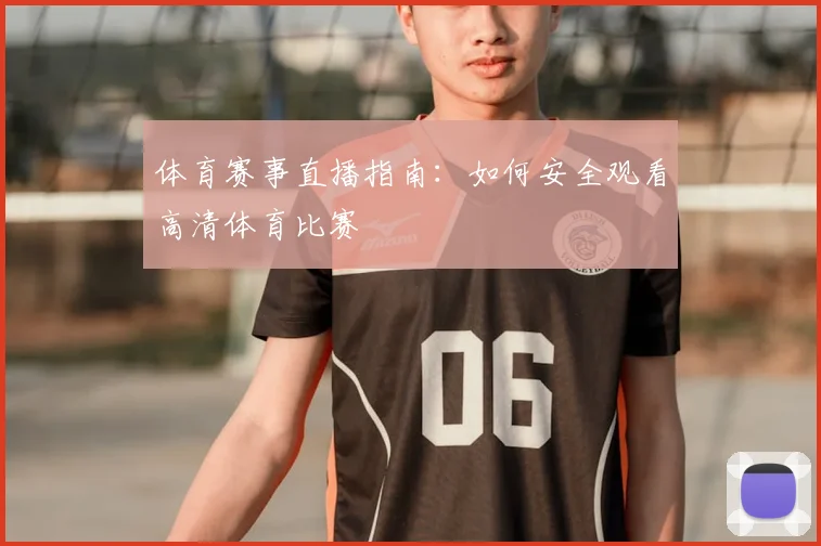 体育赛事直播指南：如何安全观看高清体育比赛