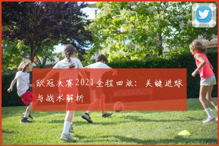 欧冠决赛2021全程回放：关键进球与战术解析
